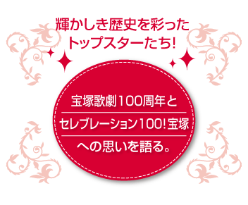 輝かしき歴史を彩ったトップスターたち！宝塚歌劇100周年とセレブレーション100！宝塚への思いを語る。