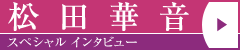 松田華音 スペシャルインタビュー